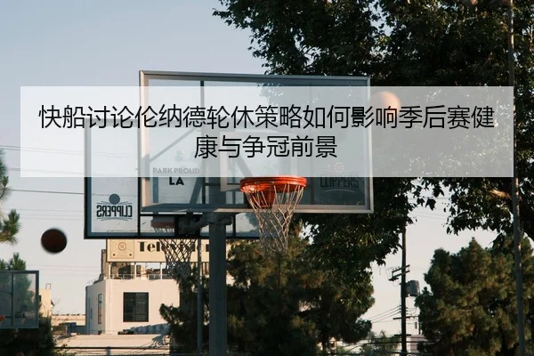 快船讨论伦纳德轮休策略如何影响季后赛健康与争冠前景