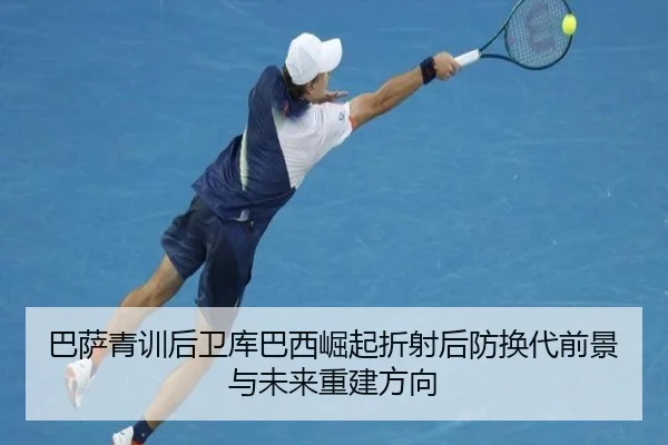 巴萨青训后卫库巴西崛起折射后防换代前景与未来重建方向
