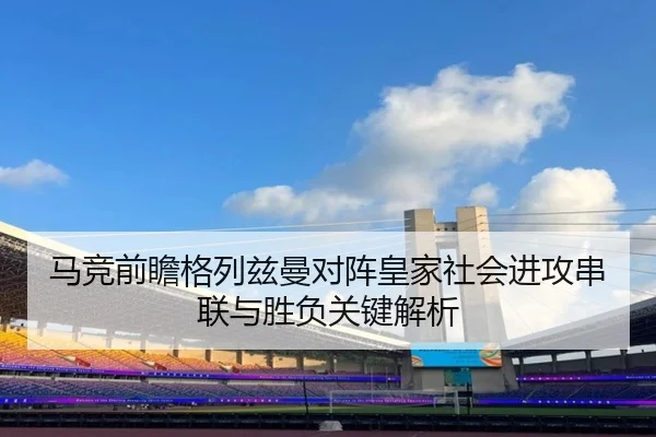 马竞前瞻格列兹曼对阵皇家社会进攻串联与胜负关键解析 - kaiyun