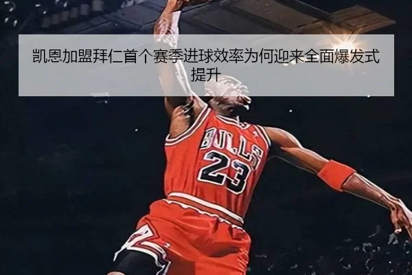 凯恩加盟拜仁首个赛季进球效率为何迎来全面爆发式提升 - kaiyun