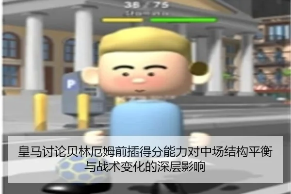 皇马讨论贝林厄姆前插得分能力对中场结构平衡与战术变化的深层影响 - kaiyun