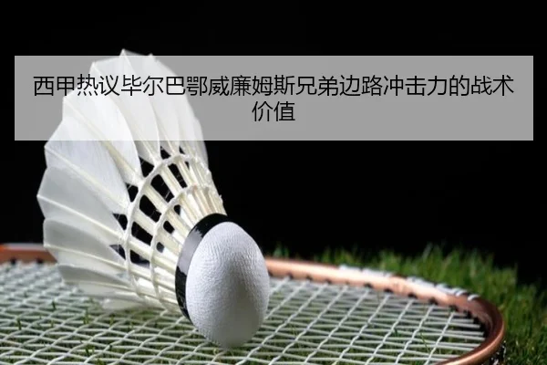 西甲热议毕尔巴鄂威廉姆斯兄弟边路冲击力的战术价值 - kaiyun