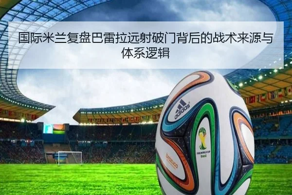 国际米兰复盘巴雷拉远射破门背后的战术来源与体系逻辑