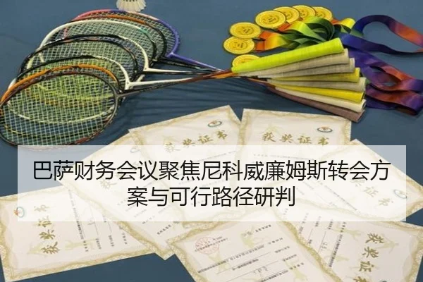 巴萨财务会议聚焦尼科威廉姆斯转会方案与可行路径研判